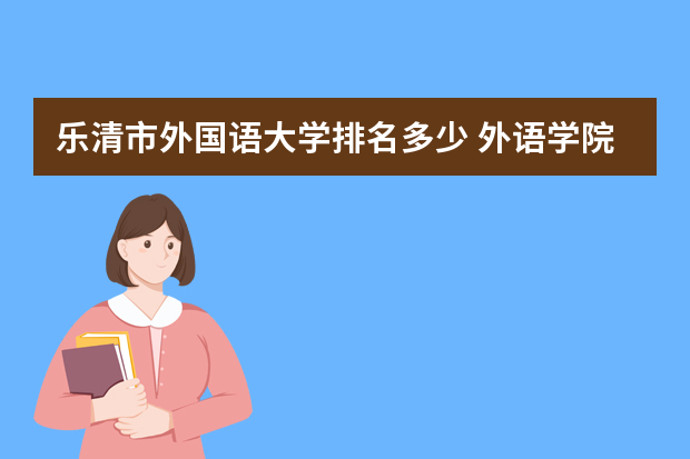 乐清市外国语大学排名多少 外语学院排名 全国